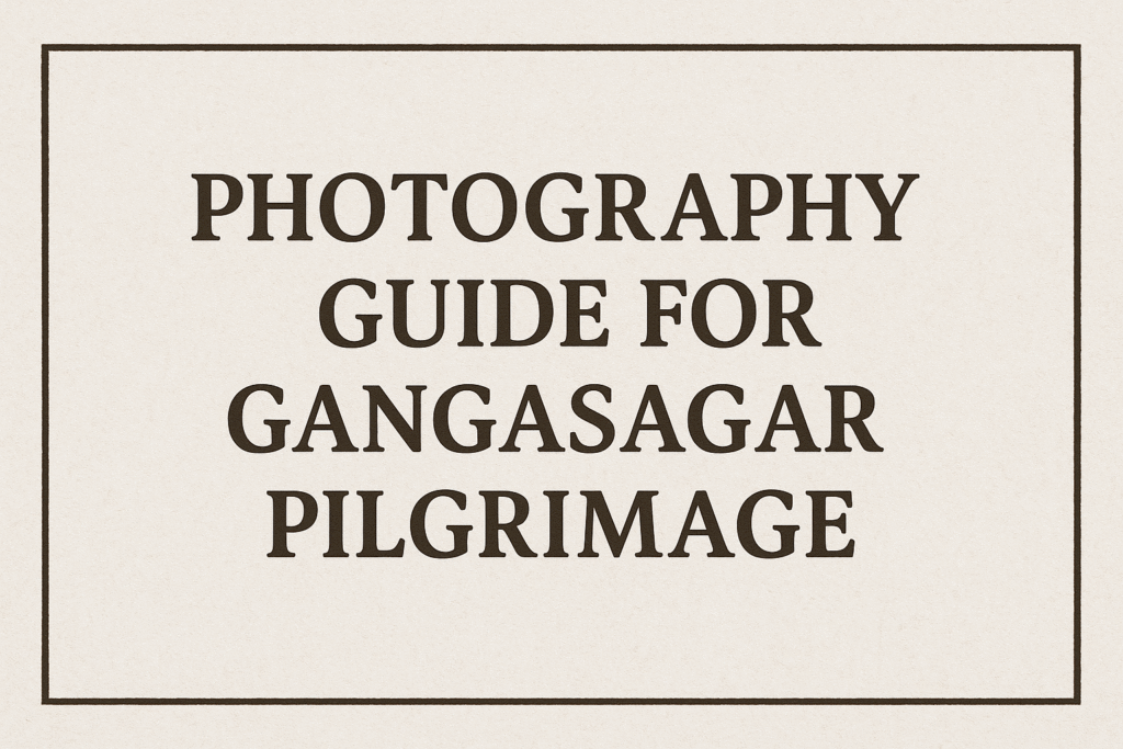 Photography Guide for Gangasagar Pilgrimage
